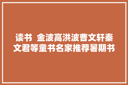 读书  金波高洪波曹文轩秦文君等童书名家推荐暑期书单充足一夏