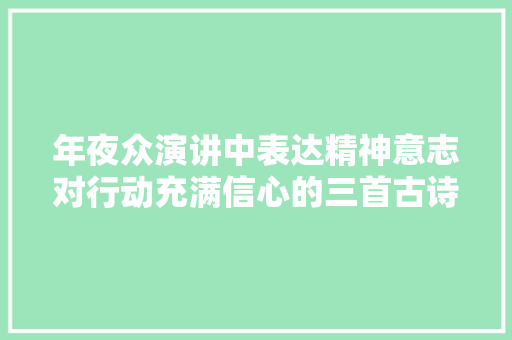 年夜众演讲中表达精神意志对行动充满信心的三首古诗词