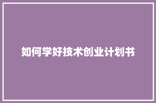 如何学好技术创业计划书