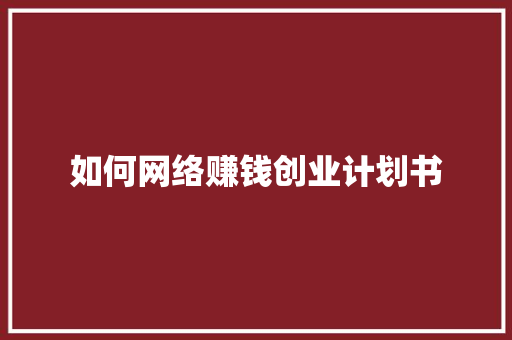 如何网络赚钱创业计划书