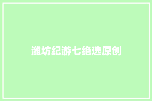 潍坊纪游七绝选原创