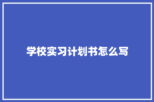 学校实习计划书怎么写