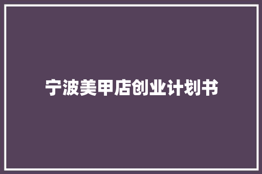 宁波美甲店创业计划书