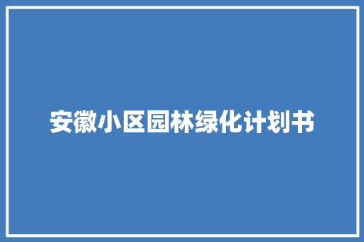 安徽小区园林绿化计划书