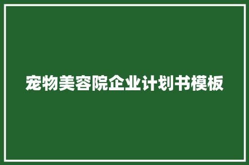 宠物美容院企业计划书模板