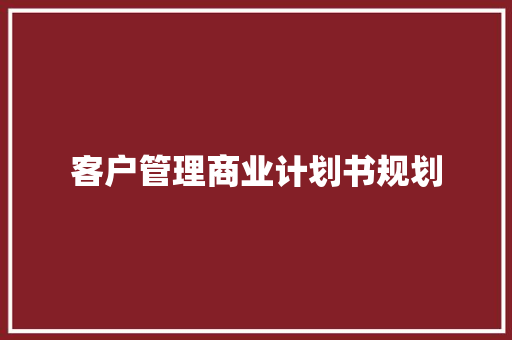 客户管理商业计划书规划