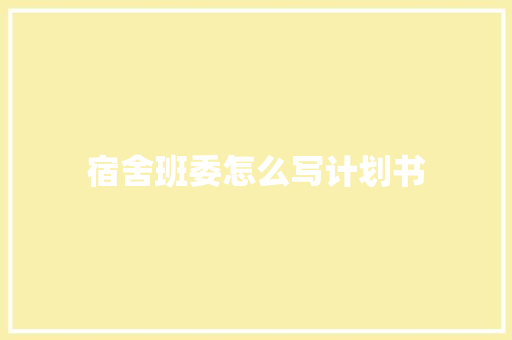 宿舍班委怎么写计划书