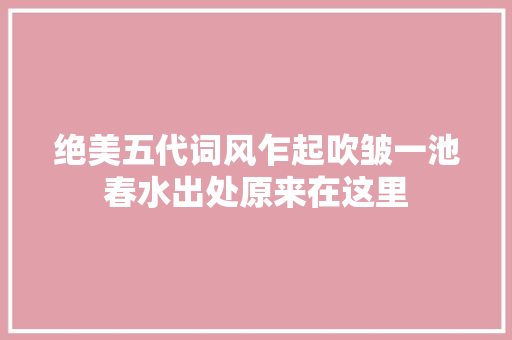 绝美五代词风乍起吹皱一池春水出处原来在这里