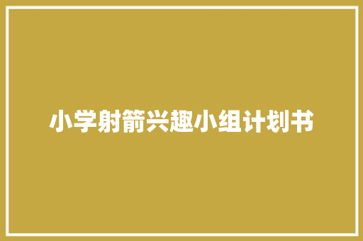 小学射箭兴趣小组计划书
