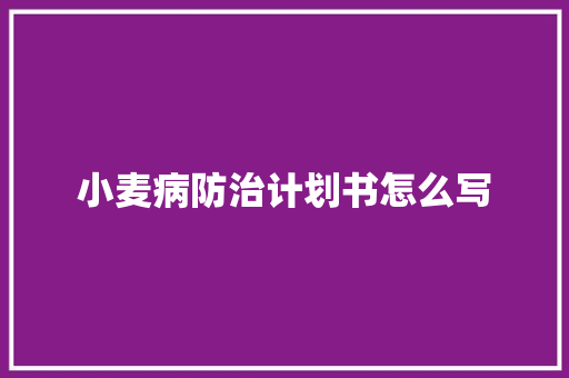 小麦病防治计划书怎么写