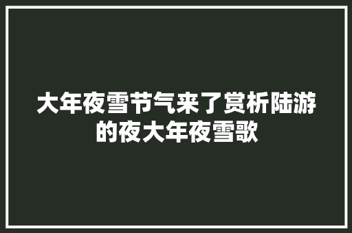 大年夜雪节气来了赏析陆游的夜大年夜雪歌