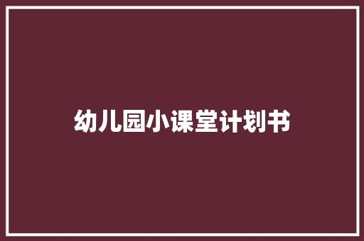 幼儿园小课堂计划书