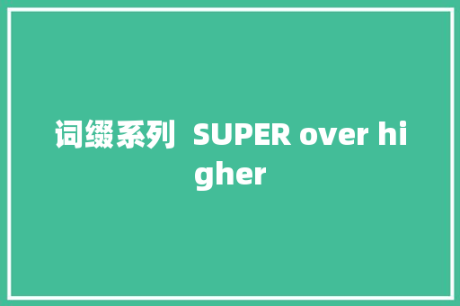 词缀系列  SUPER over higher