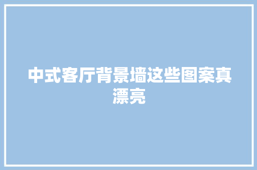 中式客厅背景墙这些图案真漂亮