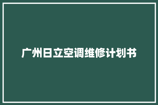 广州日立空调维修计划书