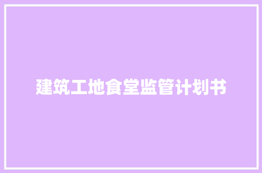 建筑工地食堂监管计划书
