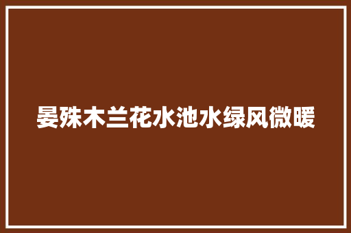 晏殊木兰花水池水绿风微暖