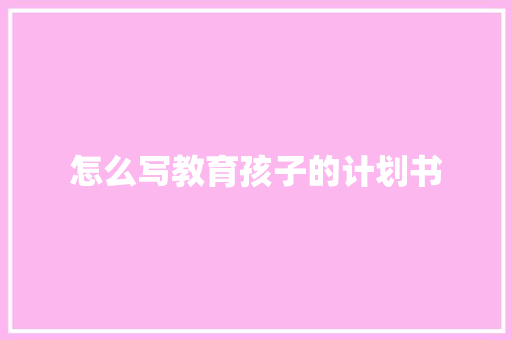 怎么写教育孩子的计划书