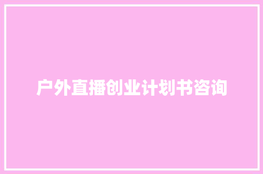 户外直播创业计划书咨询
