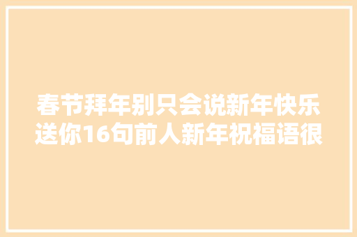 春节拜年别只会说新年快乐送你16句前人新年祝福语很惊艳