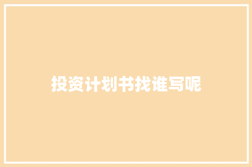 投资计划书找谁写呢