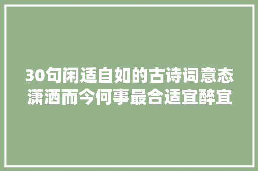 30句闲适自如的古诗词意态潇洒而今何事最合适宜醉宜游宜睡