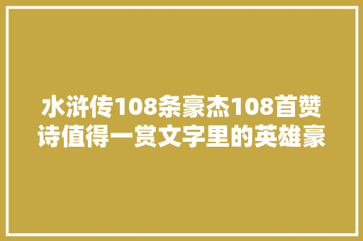 水浒传108条豪杰108首赞诗值得一赏文字里的英雄豪杰