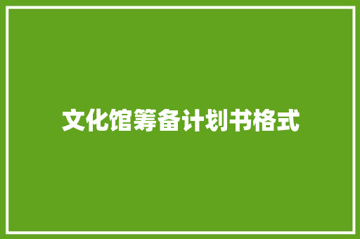 文化馆筹备计划书格式