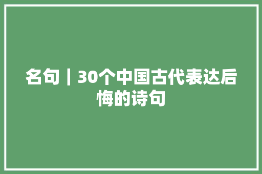 名句｜30个中国古代表达后悔的诗句