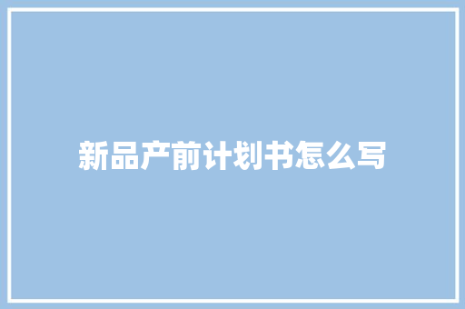 新品产前计划书怎么写
