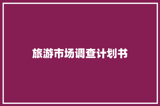 旅游市场调查计划书