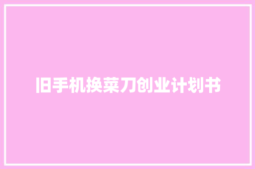 旧手机换菜刀创业计划书