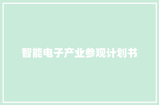 智能电子产业参观计划书