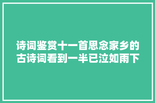 诗词鉴赏十一首思念家乡的古诗词看到一半已泣如雨下