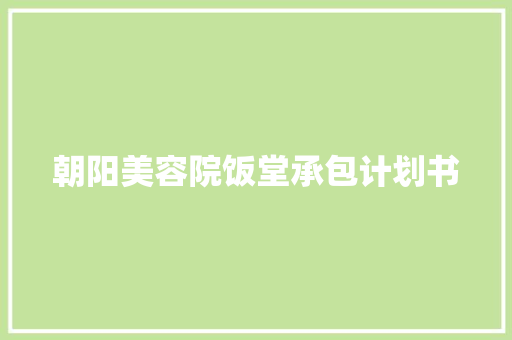朝阳美容院饭堂承包计划书