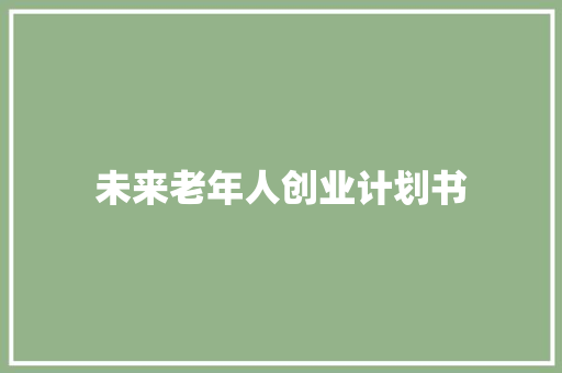 未来老年人创业计划书