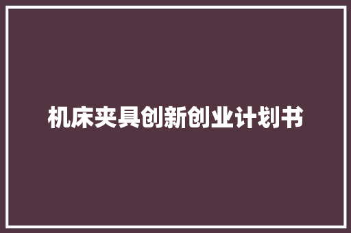 机床夹具创新创业计划书