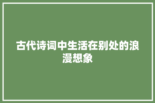 古代诗词中生活在别处的浪漫想象
