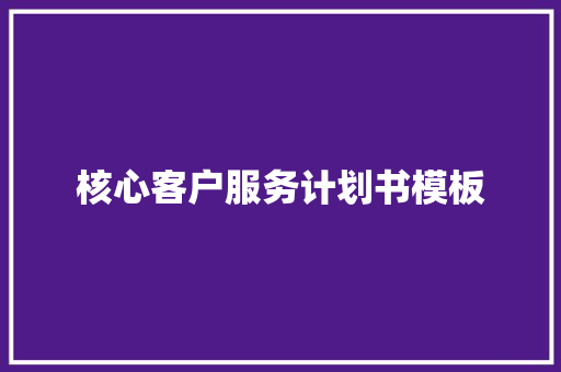 核心客户服务计划书模板