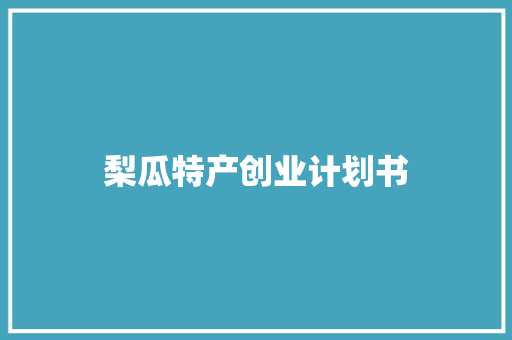梨瓜特产创业计划书