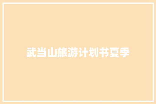 武当山旅游计划书夏季