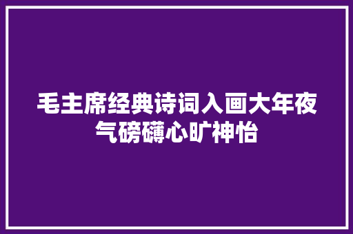 毛主席经典诗词入画大年夜气磅礴心旷神怡