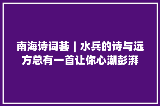 南海诗词荟︱水兵的诗与远方总有一首让你心潮彭湃