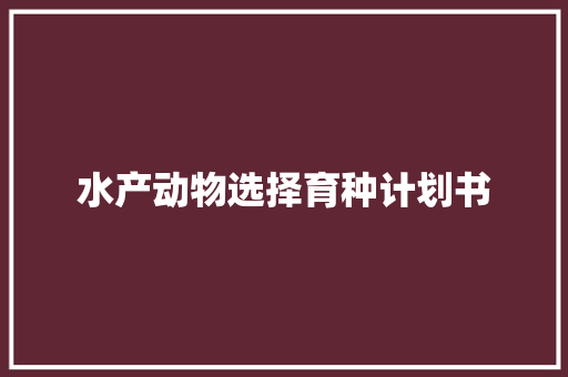 水产动物选择育种计划书