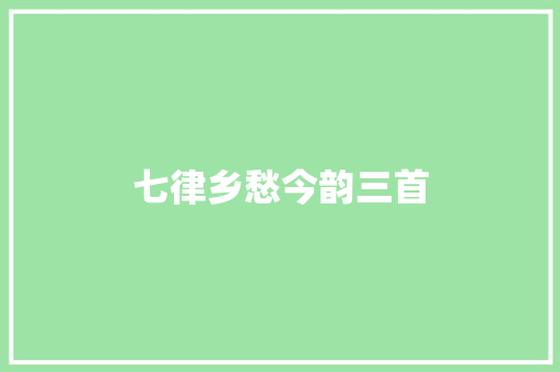 七律乡愁今韵三首