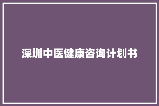 深圳中医健康咨询计划书