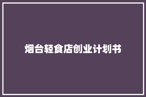 烟台轻食店创业计划书