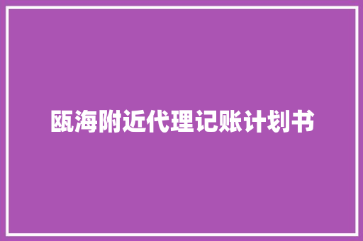 瓯海附近代理记账计划书