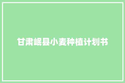 甘肃岷县小麦种植计划书