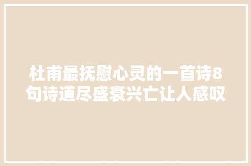杜甫最抚慰心灵的一首诗8句诗道尽盛衰兴亡让人感叹世事无常